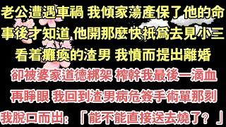 老公遭遇車禍 我傾家蕩產保了他的命，事後才知道 他開那麼快只為去見小三，看著癱瘓的渣男 我憤而提出離婚，卻被婆家道德綁架 榨幹我最後一滴血，再睜眼 我回到渣男病危簽手術單那刻，我脫口而出：「能不能直接