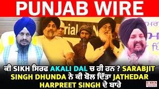 ਕੀ Sikh ਸਿਰਫ Akali Dal ਚ ਹੀ ਹਨ? Sarabjit S. Dhunda ਨੇ ਕੀ ਬੋਲ ਦਿੱਤਾ Jathedar Harpreet Singh ਦੇ ਬਾਰੇ