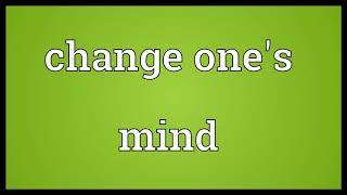 Change one's mind Meaning