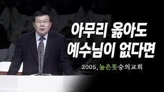 [김동호 목사] 아무리 옳아도 예수님이 없다면, 2005년 높은 뜻 숭의교회
