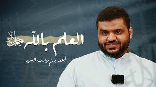 العلم بالله جل جلاله | أحمد السيد