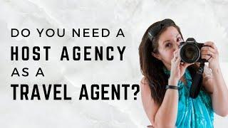 Do Travel Agents need a Host Agency? How does a Host Agency work for Travel Agents?