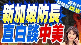 中美博弈 新加坡防長犀利論點 | 新加坡防長 直白談中美【盧秀芳辣晚報】精華版@中天新聞CtiNews