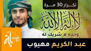 لا إله إلا الله وحده لا شريك له | عبدالكريم مهيوب (تكرار 30 مرة)