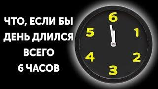 Что, если бы день длился всего 6 часов