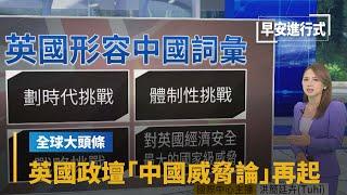 【全球大頭條】國會研究員涉共諜案　英國政壇「中國威脅論」再起｜早安進行式 #鏡新聞