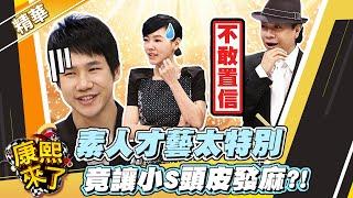 【#康熙隨選精華 603】素人才藝太特別 竟讓小S頭皮發麻?!