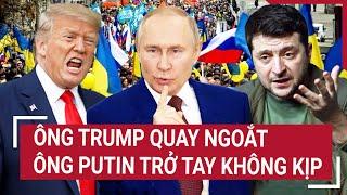 Thời sự quốc tế: Ông Trump quay ngoắt, ông Putin trở tay không kịp