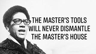 Audre Lorde’s “The Master’s Tools will never Dismantle the Master’s House”