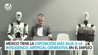 México tiene la exposición más baja a la Inteligencia Artificial Generativa en el empleo