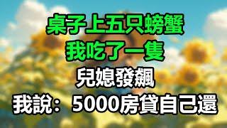 桌子上五只螃蟹，我吃了一隻，兒媳發飆，我說：5000房貸自己還！#孝顺#儿女#讀書#養生#佛#房产#晚年哲理#中老年心語#淺談人生#民間故事#養老#真實故事#兒女的故事#小嫺說故事#遗产#赚钱