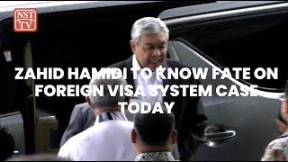 Zahid Hamidi to know fate on foreign visa system case today