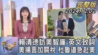 【1100完整版】賴清德訪美智庫 英文致詞 美揚言加關稅 杜魯道急赴美｜譚伊倫｜FOCUS國際話題20241202@TVBSNEWS02