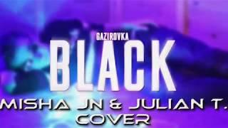 Misha Jn & Julian T - Black ( Gazirovka COVER alex67 ) 2018