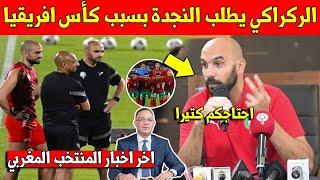 خبر عاجل.. الركراكي يطلب النجدة لمساعدته للتتويج بكأس افريقيا بالمغرب وهذا ما قاله