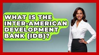 What Is The Inter-American Development Bank (IDB)? - Learn About Economics