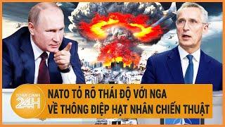 Điểm nóng quốc tế: NATO tỏ rõ thái độ với Nga về thông điệp hạt nhân chiến thuật