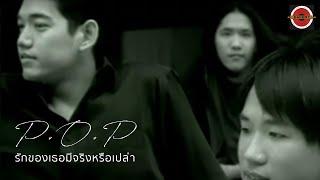 P.O.P - รักของเธอมีจริงหรือเปล่า (Real Love?) [Official MV]