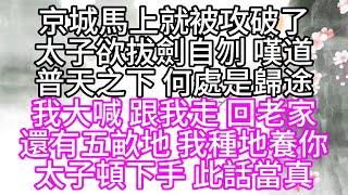 京城馬上就被攻破了，太子欲拔劍自刎，嘆道，普天之下，何處是歸途，我大喊，跟我走，回老家，還有五畝地，我種地養你，太子頓下手，此話當真【幸福人生】#為人處世#生活經驗#情感故事