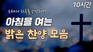 [10시간 은혜찬양] 은혜의 아침을 여는 밝은 찬양 | 중간광고 없음 | 기쁨으로 나아가는 하루 | 사람을 보며 세상을 볼 땐