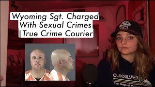 Wyoming Sgt. Charged With Sexual Crimes |True Crime Courier