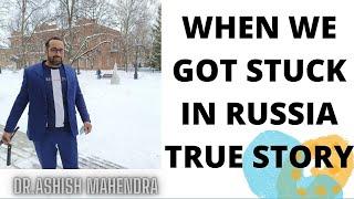 WHEN WE GOT STUCK IN RUSSIA- TRUE STORY | DR.ASHISH MAHENDRA