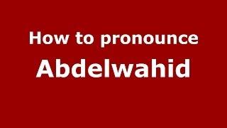 How to pronounce Abdelwahid (Arabic/Morocco) - PronounceNames.com