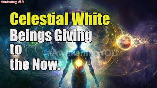 Celestial White Beings~ Giving to the Now | Awakening YOU