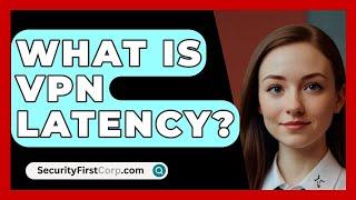 What Is VPN Latency? - SecurityFirstCorp.com