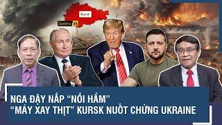 Chuyên gia: Nga đậy nắp “nồi hầm”, “máy xay thịt” Kursk nuốt chửng quân Ukraine