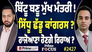 Prime Focus (2427) || ਬਿੱਟੂ ਬਣੂ ਮੁੱਖ ਮੰਤਰੀ ! , ਸਿੱਧੂ ਛੱਡੂ ਕਾਂਗਰਸ ? , ਰਾਜੋਆਣਾ ਹੋਣਗੇ ਰਿਹਾ ?