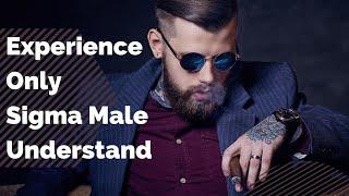 Experiences Only Sigma Male Understand | The Sigma Male's Unique Perspective