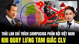 Thái Lan Chỉ Trích Campuchia Phản Bội Việt Nam Khi Quay Lưng Tam Giác CLV | Lịch Sử Quân Sự