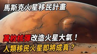 馬斯克火星移民計畫：萬枚核彈改造火星大氣！人類移民火星即將成真？