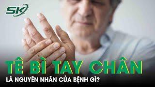 Tê Bì Tay Chân Là Nguyên Nhân Của Bệnh Gì? |SKĐS