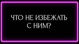 ЧТО НЕ ИЗБЕЖАТЬ С НИМ?