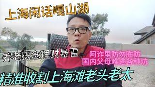 【上海话嘎山湖】如何帮助国内父母避坑？阿诈里防勿胜防，精准收割沪上老头老太的理财产品暴雷！