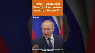 Путин – Франции и Западу: «А вы хотите воевать с Россией?» #shorts