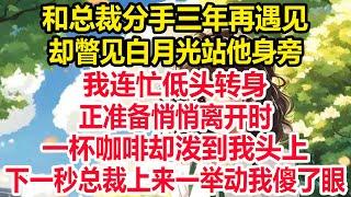 和总裁分手三年再遇见，却瞥见白月光站他身旁，我连忙低头转身，正准备悄悄离开时，一杯咖啡却泼到我头上下一秒总裁上来一举动我傻了眼！