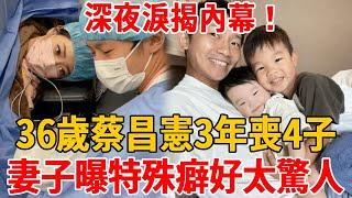 36歲蔡昌憲3年喪4子，深夜淚崩揭內幕，妻子曝其特殊癖好太驚人#蔡昌憲 #于美人 #茶娛飯後