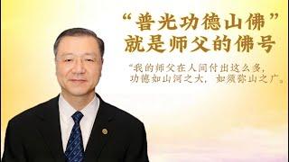 “普光功德山佛”就是师父的佛号，“我的师父在人间付出这么多，功德如山河之大，如须弥山之广。