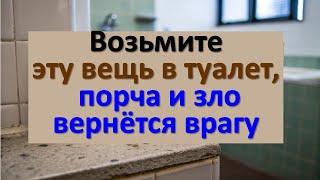 Вы будете в шоке! Возьмите эту вещь  в туалет, порча и зло вернётся врагу