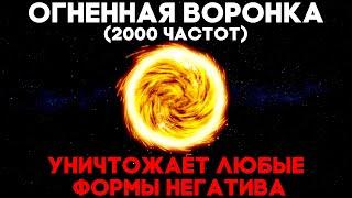 Огненная Воронка (2000 Частот) Уничтожает Любые Формы Негатива | Медитация Очищения От Негатива