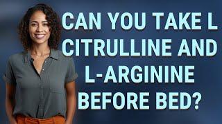 Can you take L citrulline and L-arginine before bed?