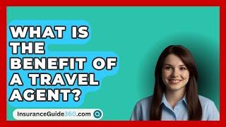 What Is The Benefit Of A Travel Agent? -  InsuranceGuide360.com