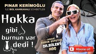 DR. BÜLENT KOÇ/HOKKA GİBİ BURNUN VAR DEDİ!/PINAR KERİMOĞLU