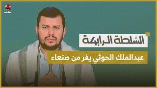 عبدالملك الحوثي يفر من صنعاء.. وقيادات الحوثي تنقل اجتماعاتها إلى سفارة أجنبية | السلطة الرابعة