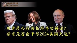 川普是否应该拒绝再次辩论？普京是否会干涉2024美国大选？