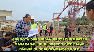 Detik Detik DPR Sidak Proyek Jembatan di Sragen Diterjang Banjir Sungai Bengawan Solo