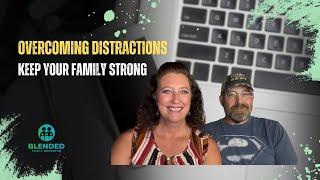 Overcoming Distractions: Keeping your Blended Family Strong Without Marital Strain